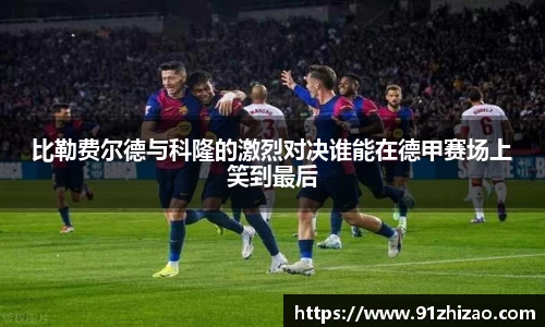 比勒费尔德与科隆的激烈对决谁能在德甲赛场上笑到最后