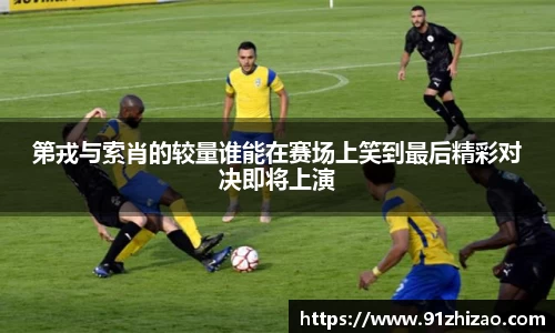 第戎与索肖的较量谁能在赛场上笑到最后精彩对决即将上演