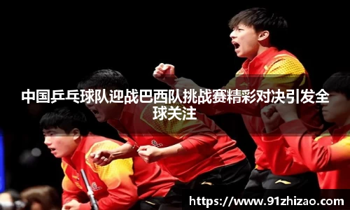 中国乒乓球队迎战巴西队挑战赛精彩对决引发全球关注